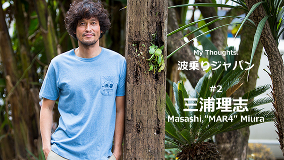 My Thoughts. 波乗りジャパン #2 三浦理志 Masashi “MAR4” Miura